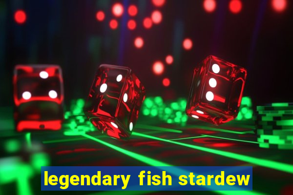 legendary fish stardew